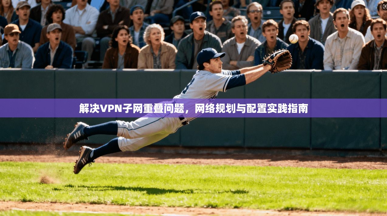 解决VPN子网重叠问题，网络规划与配置实践指南