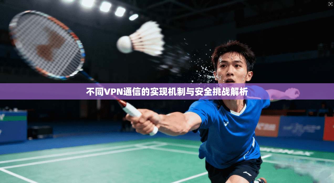 不同VPN通信的实现机制与安全挑战解析