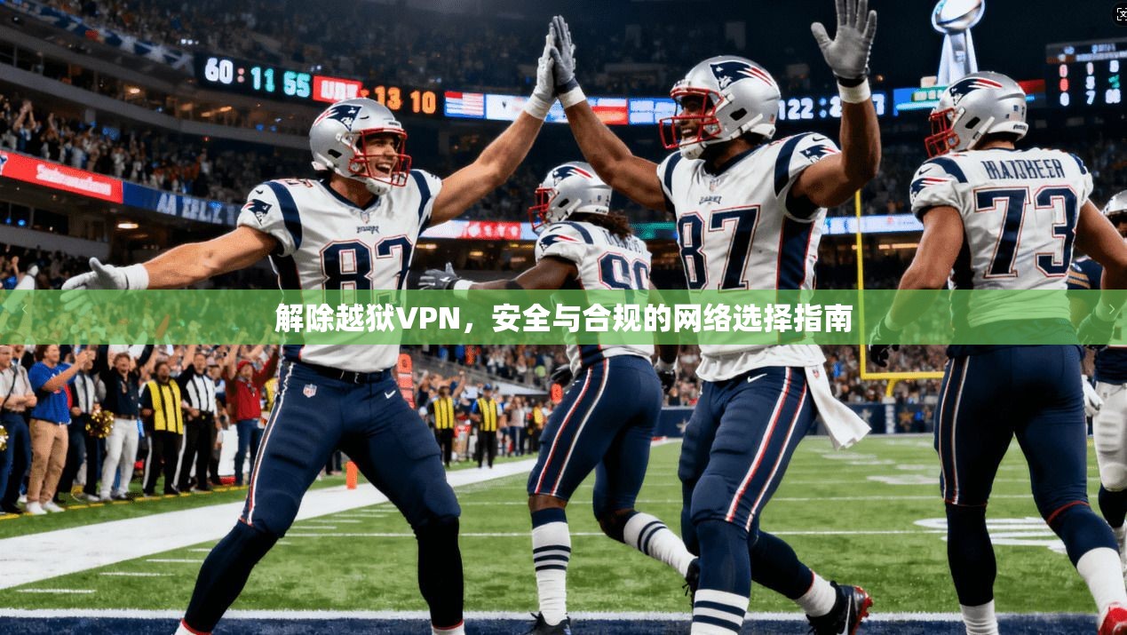 解除越狱VPN，安全与合规的网络选择指南