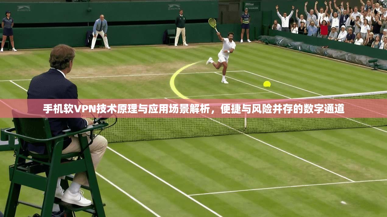 手机软VPN技术原理与应用场景解析，便捷与风险并存的数字通道