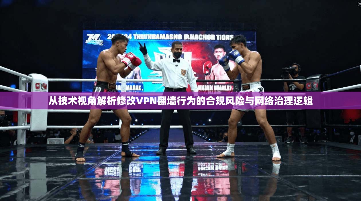 从技术视角解析修改VPN翻墙行为的合规风险与网络治理逻辑