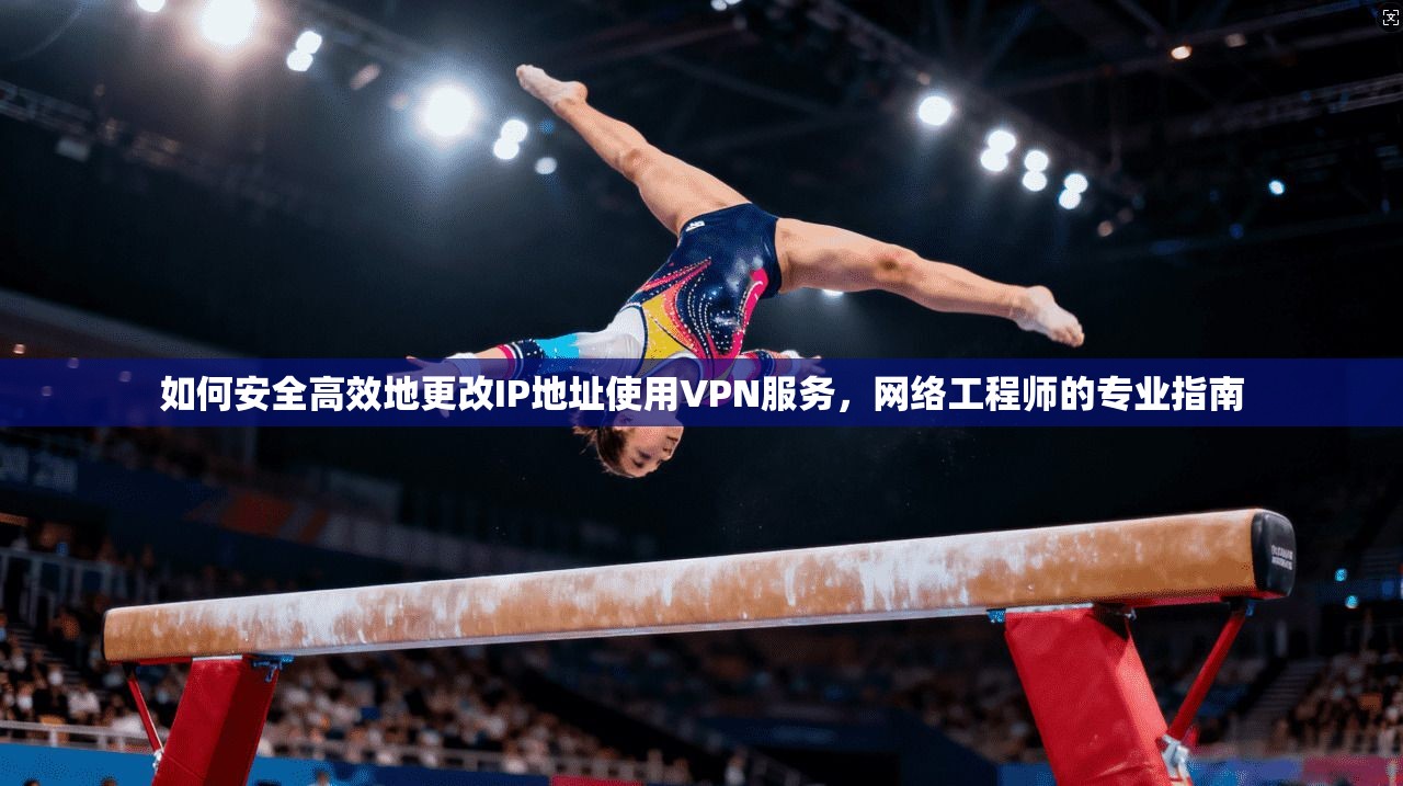 如何安全高效地更改IP地址使用VPN服务,网络工程师的专业指南