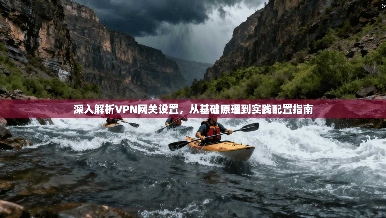 深入解析VPN网关设置，从基础原理到实践配置指南