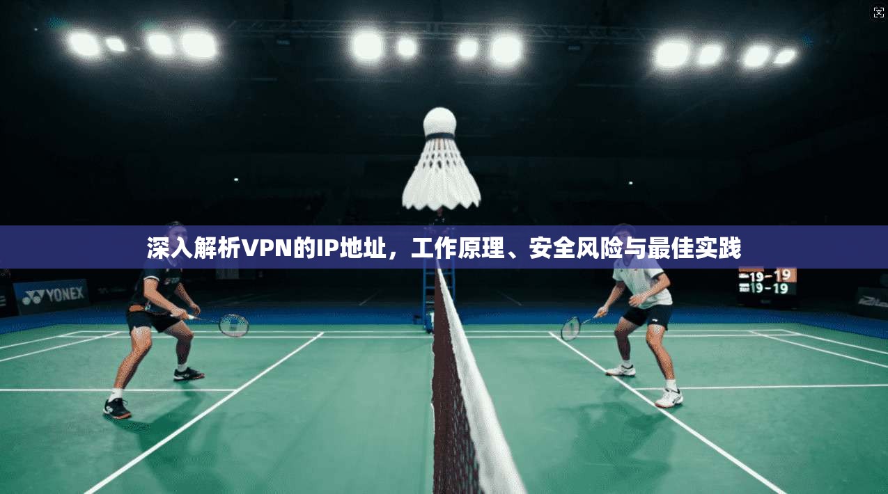 深入解析VPN的IP地址,工作原理、安全风险与最佳实践