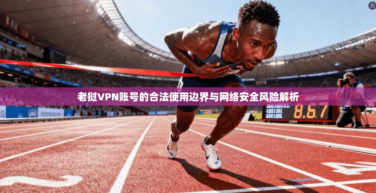 老挝VPN账号的合法使用边界与网络安全风险解析