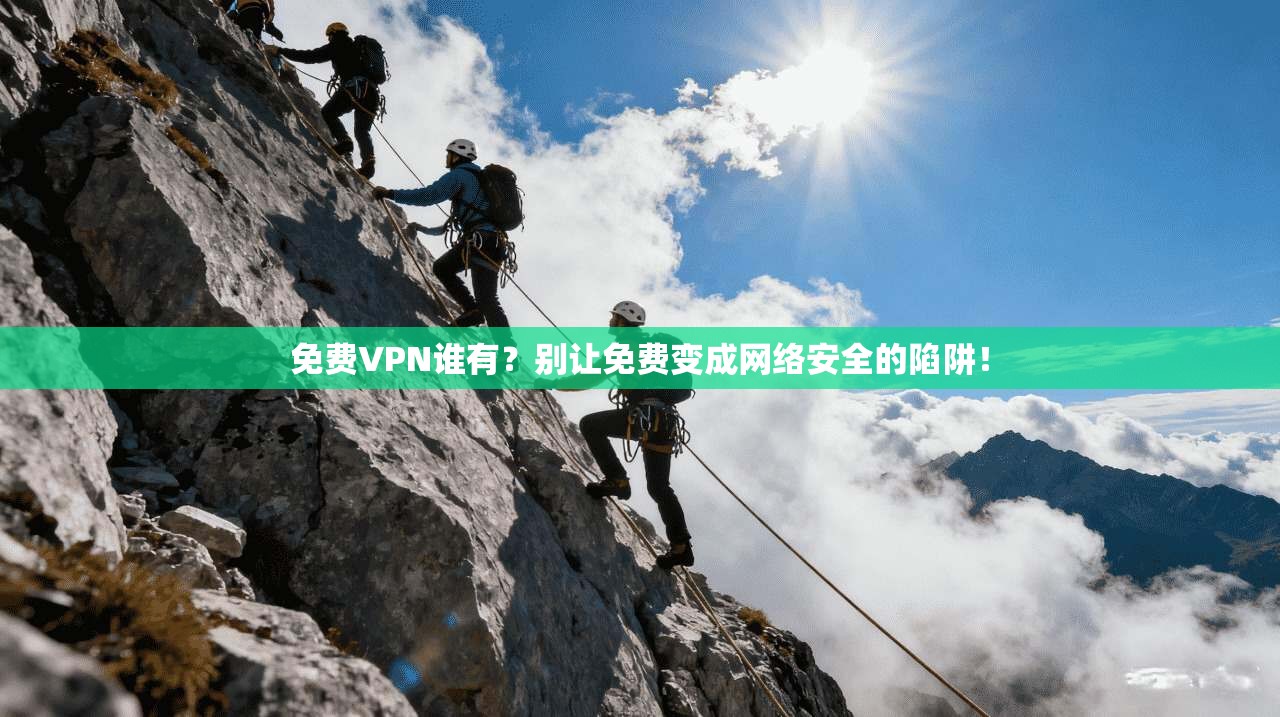 免费VPN谁有？别让免费变成网络安全的陷阱！