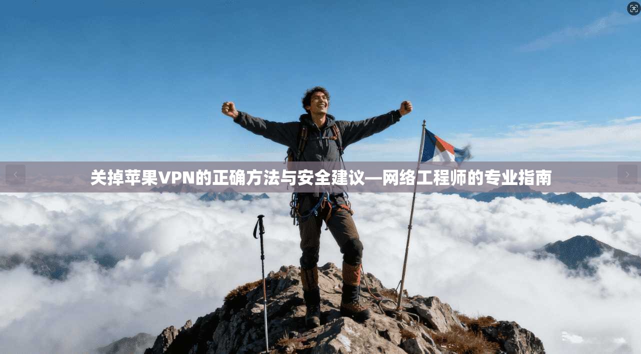 关掉苹果VPN的正确方法与安全建议—网络工程师的专业指南
