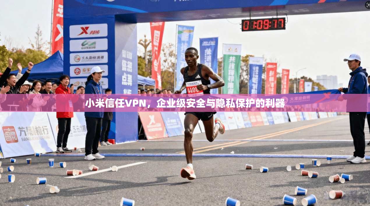 小米信任VPN，企业级安全与隐私保护的利器