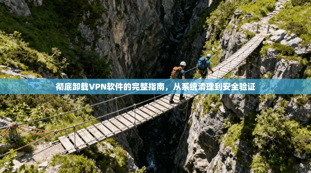 彻底卸载VPN软件的完整指南，从系统清理到安全验证