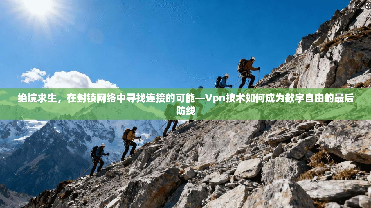 绝境求生，在封锁网络中寻找连接的可能—Vpn技术如何成为数字自由的最后防线