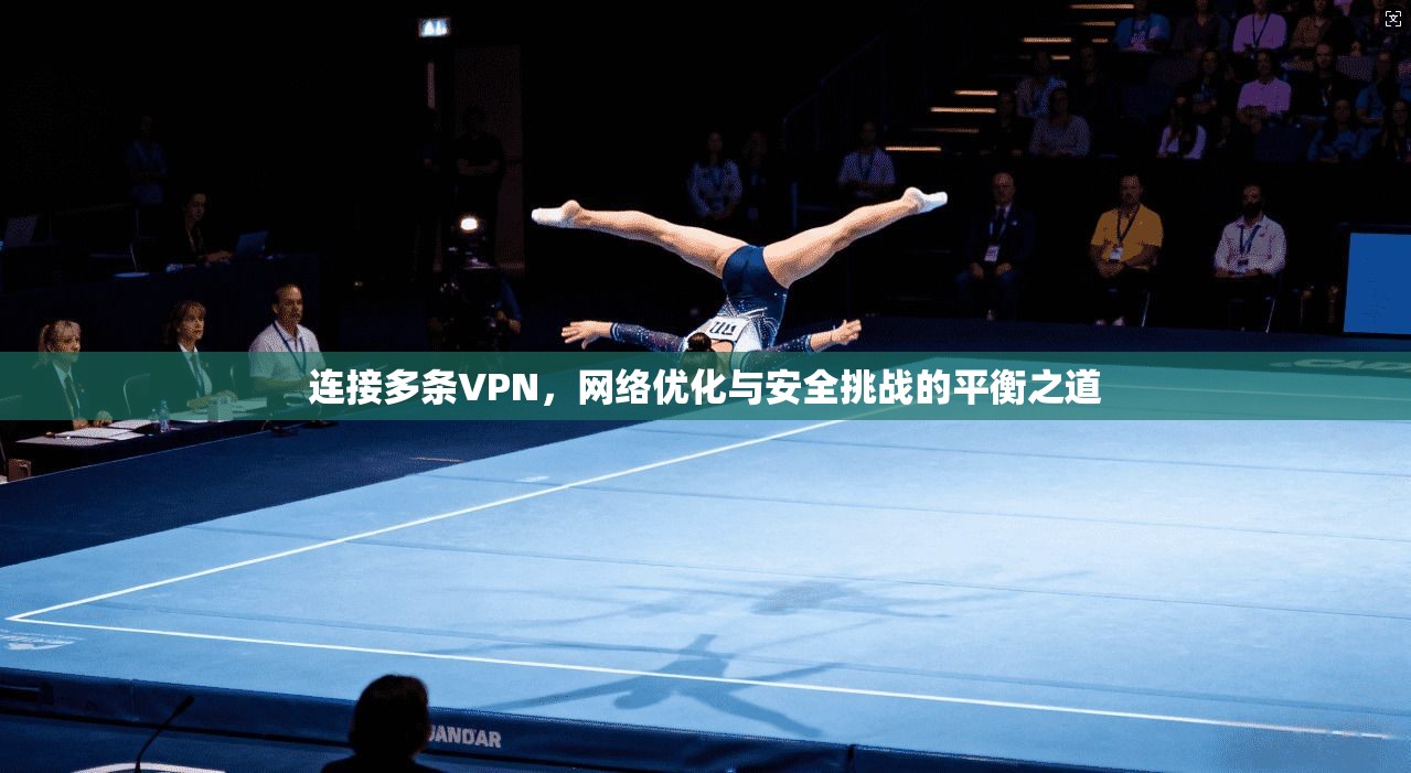 连接多条VPN，网络优化与安全挑战的平衡之道