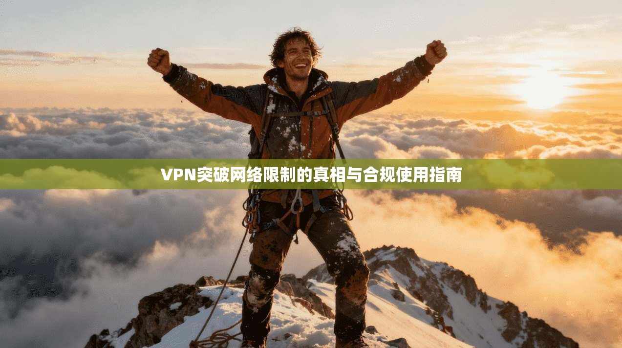 VPN突破网络限制的真相与合规使用指南