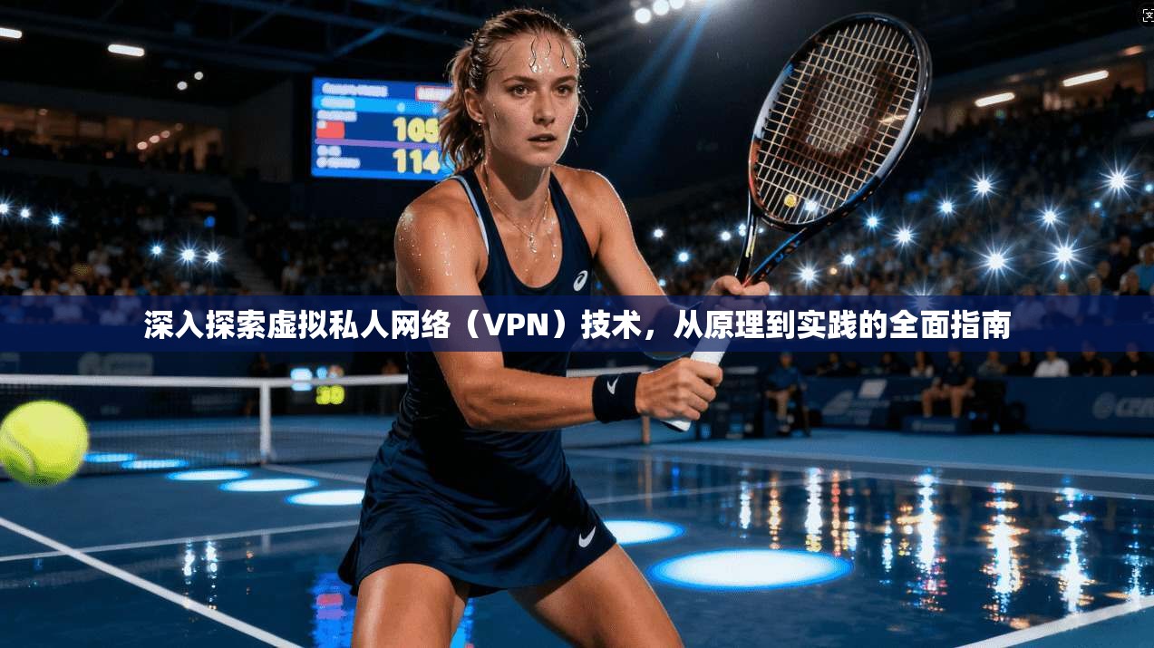 深入探索虚拟私人网络（VPN）技术，从原理到实践的全面指南