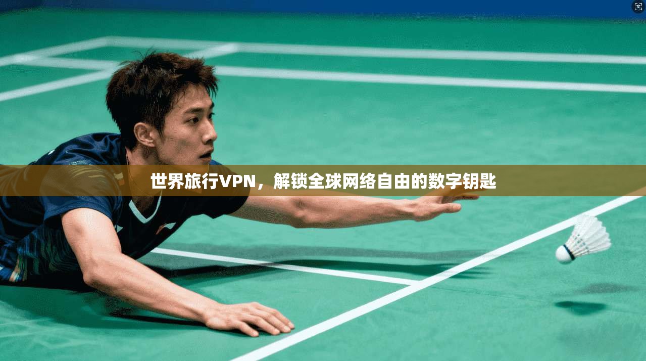 世界旅行VPN，解锁全球网络自由的数字钥匙