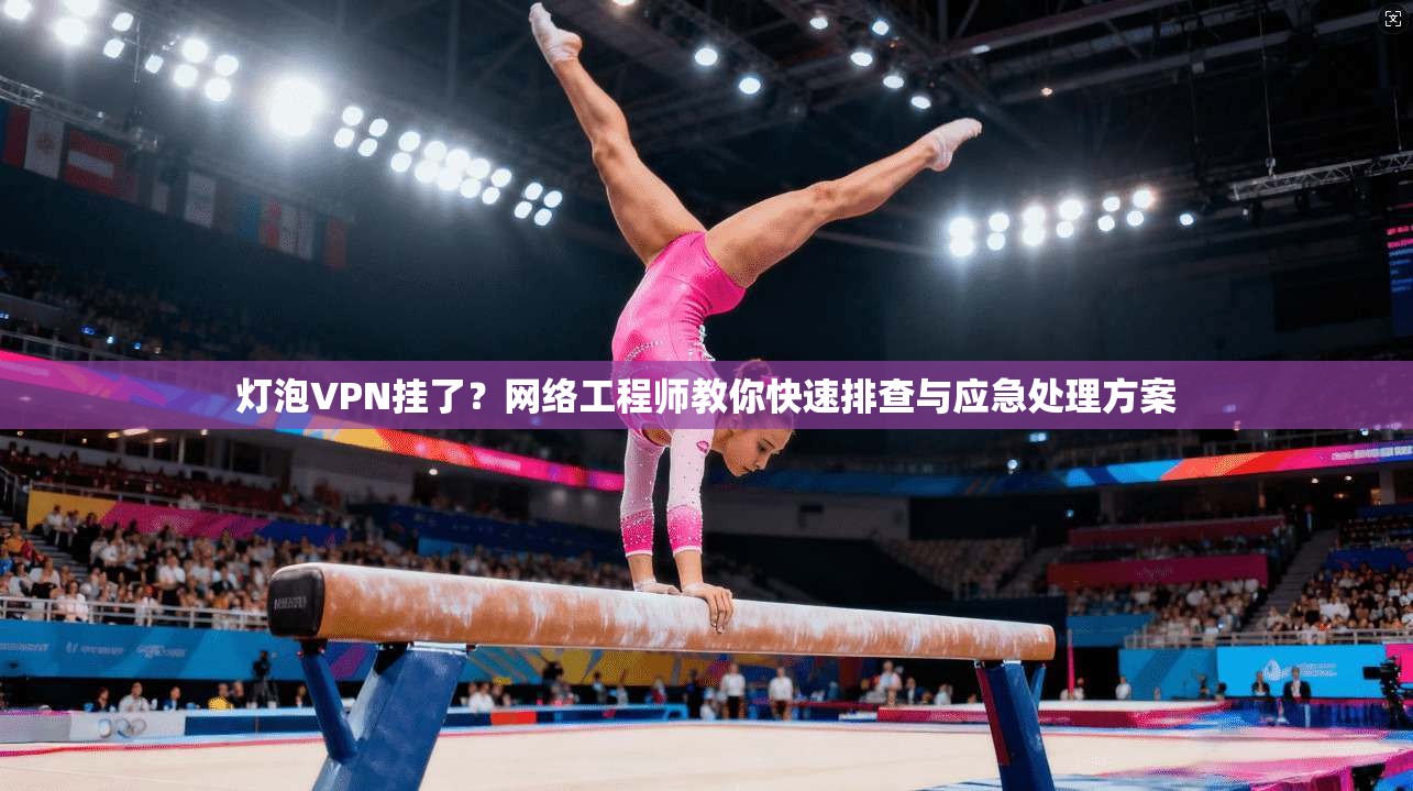 灯泡VPN挂了？网络工程师教你快速排查与应急处理方案