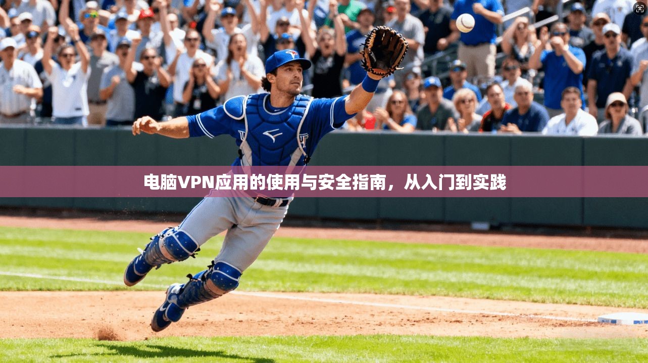 电脑VPN应用的使用与安全指南，从入门到实践