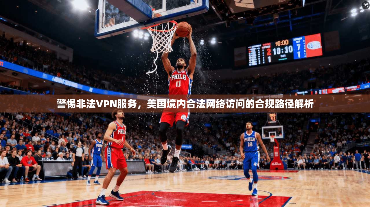 警惕非法VPN服务，美国境内合法网络访问的合规路径解析