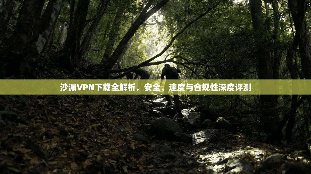 沙漏VPN下载全解析，安全、速度与合规性深度评测