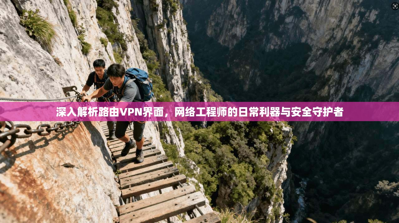 深入解析路由VPN界面，网络工程师的日常利器与安全守护者