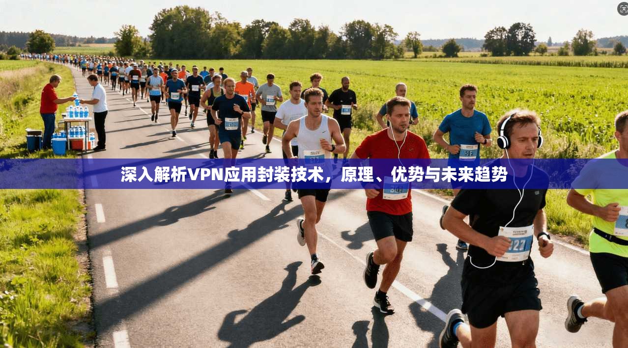 深入解析VPN应用封装技术,原理、优势与未来趋势