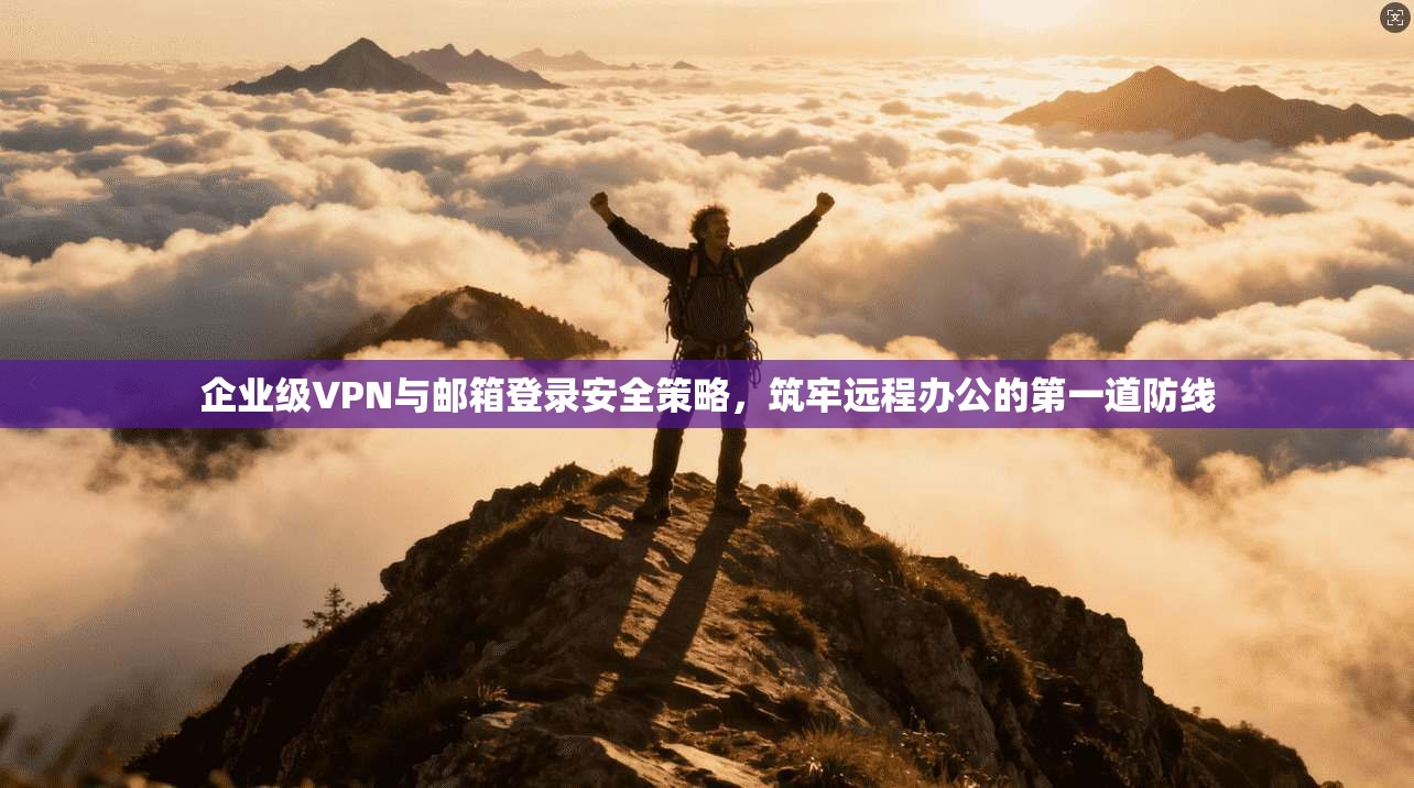企业级VPN与邮箱登录安全策略，筑牢远程办公的第一道防线