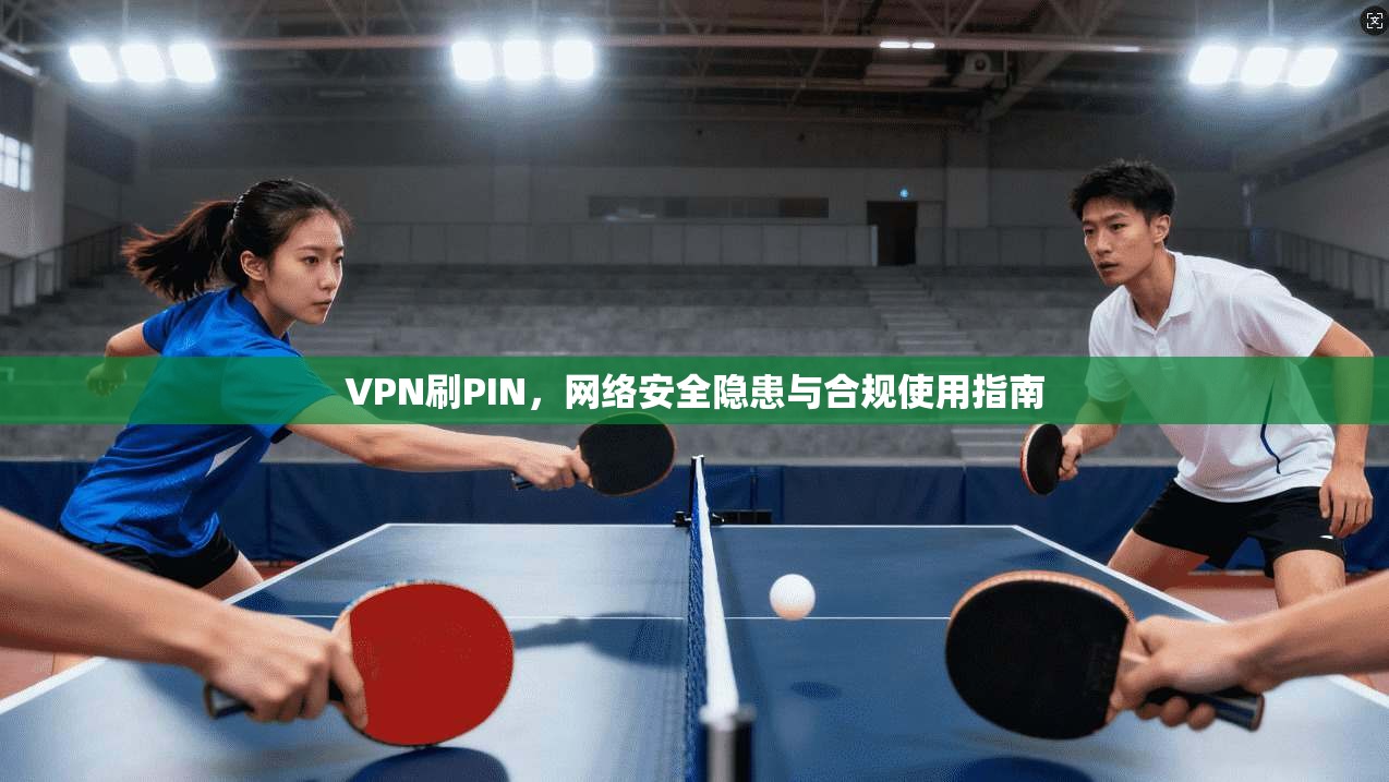 VPN刷PIN，网络安全隐患与合规使用指南