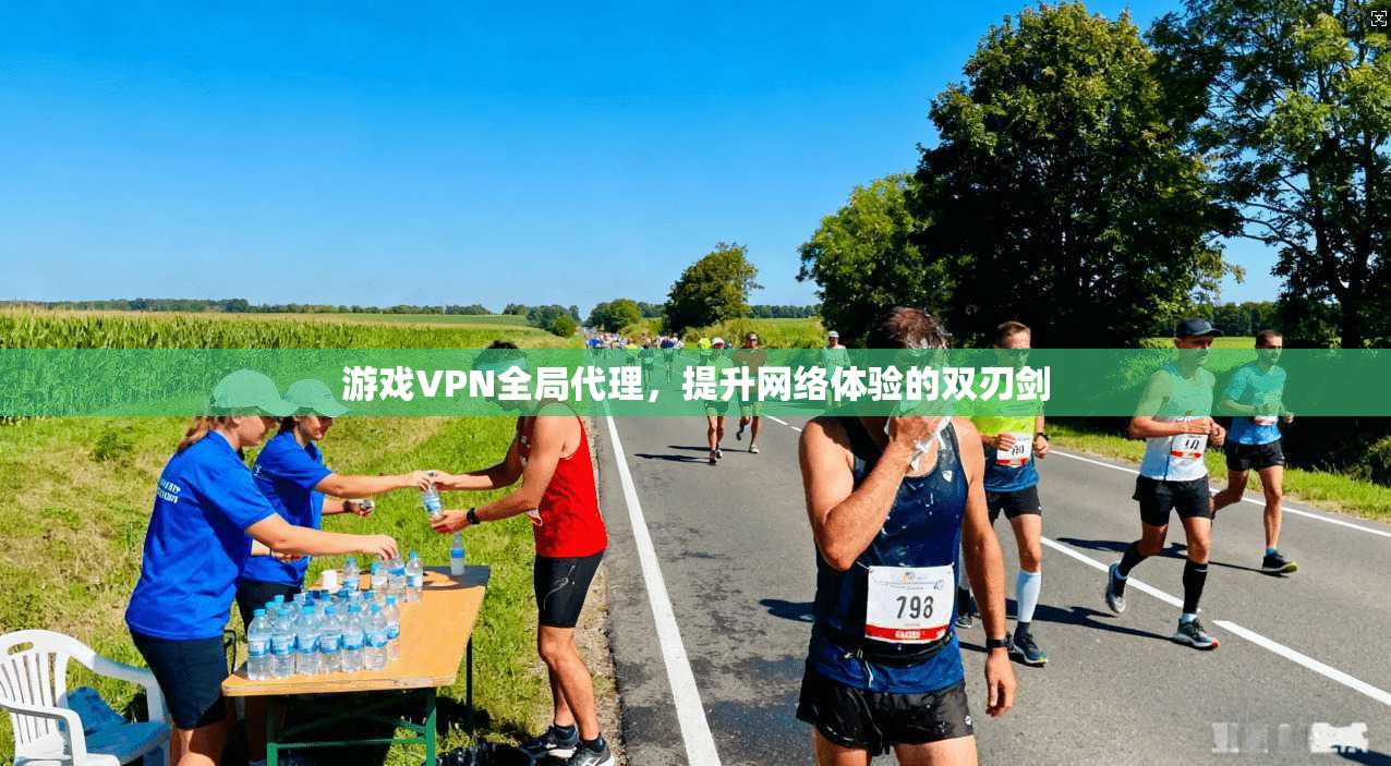 游戏VPN全局代理，提升网络体验的双刃剑