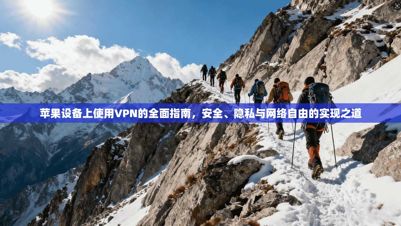 苹果设备上使用VPN的全面指南，安全、隐私与网络自由的实现之道