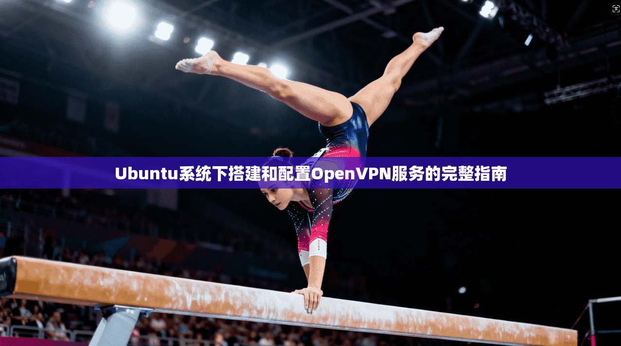 Ubuntu系统下搭建和配置OpenVPN服务的完整指南