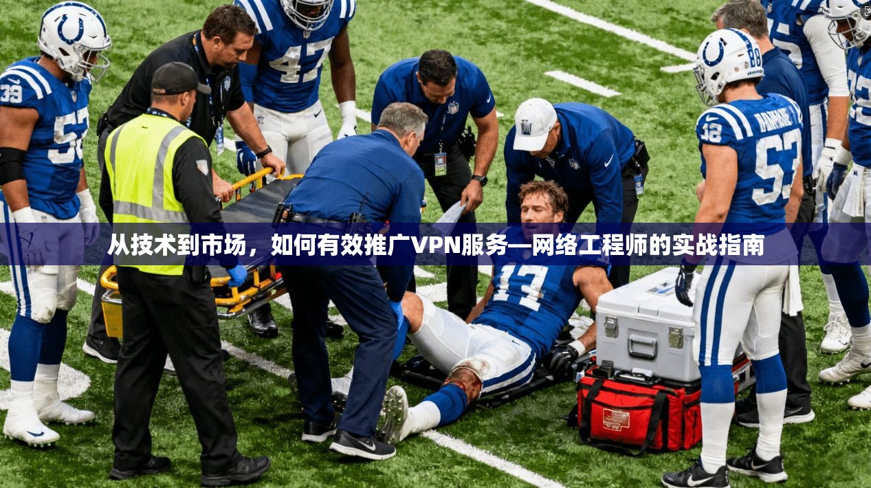 从技术到市场，如何有效推广VPN服务—网络工程师的实战指南