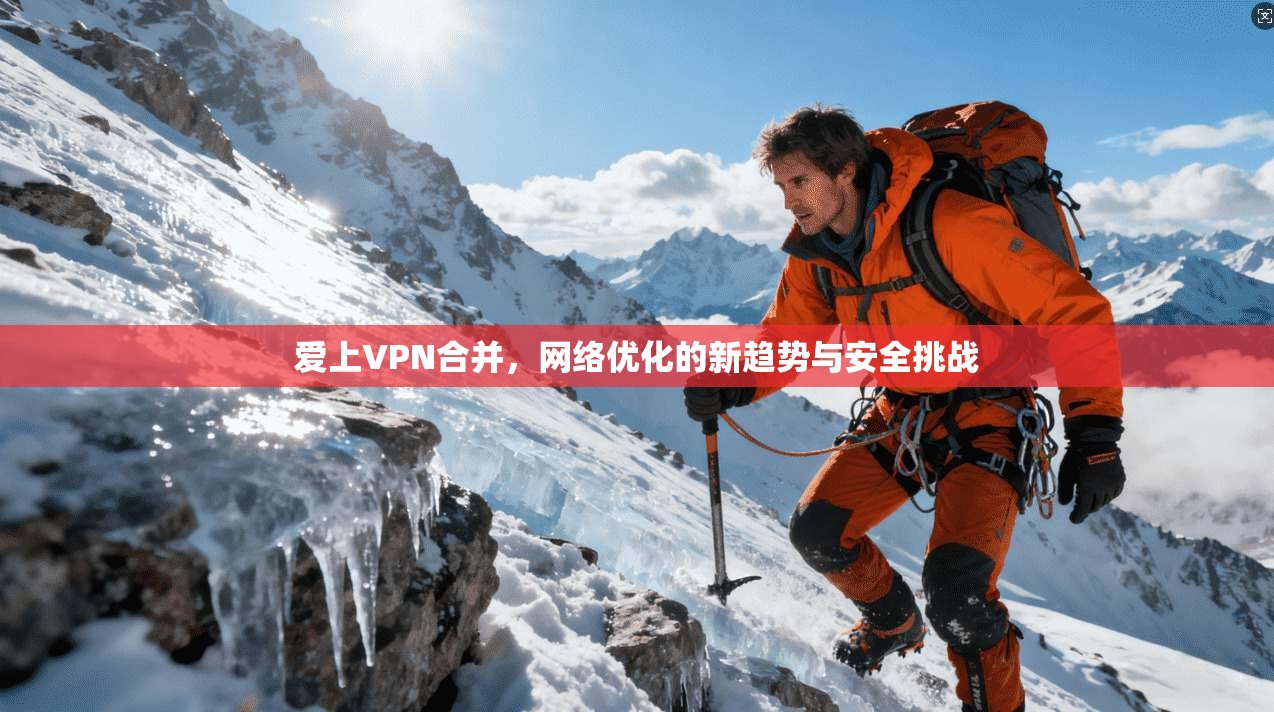 爱上VPN合并，网络优化的新趋势与安全挑战