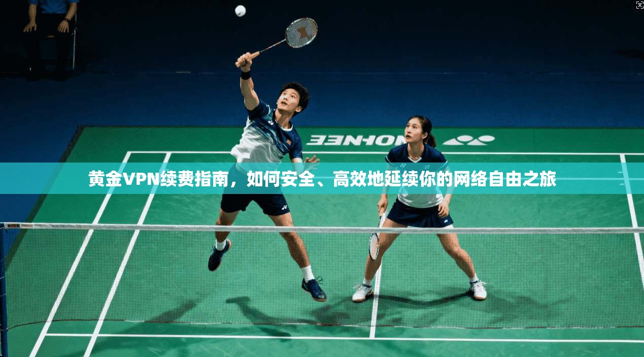 黄金VPN续费指南，如何安全、高效地延续你的网络自由之旅