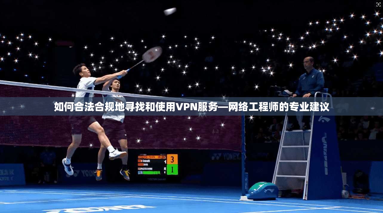 如何合法合规地寻找和使用VPN服务—网络工程师的专业建议