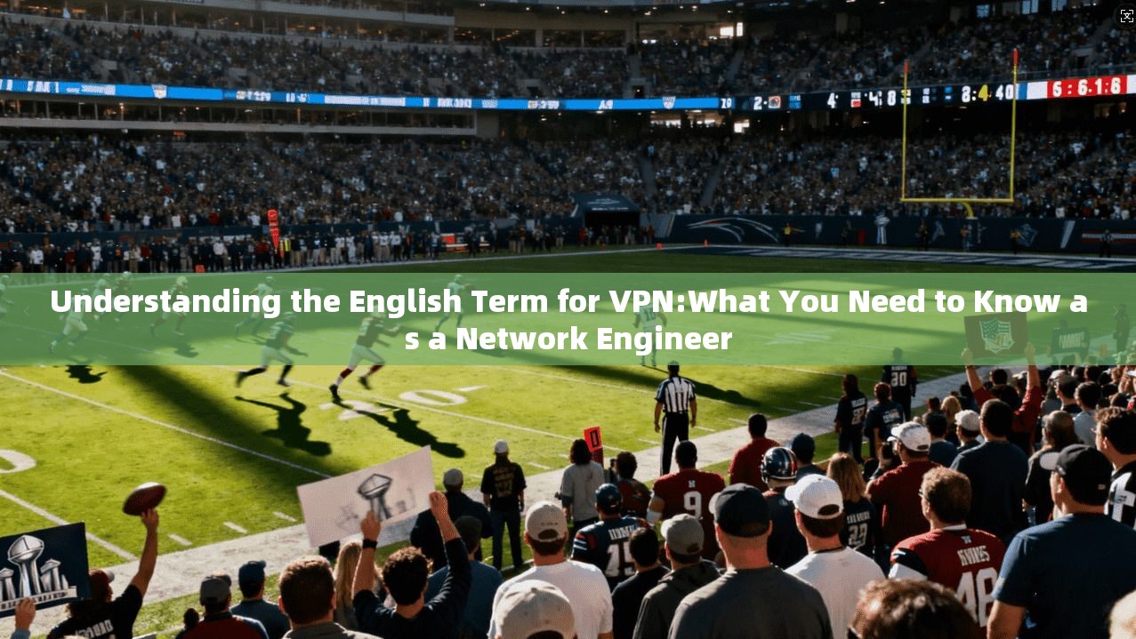 Understanding the English Term for VPN:What You Need to Know as a Network Engineer