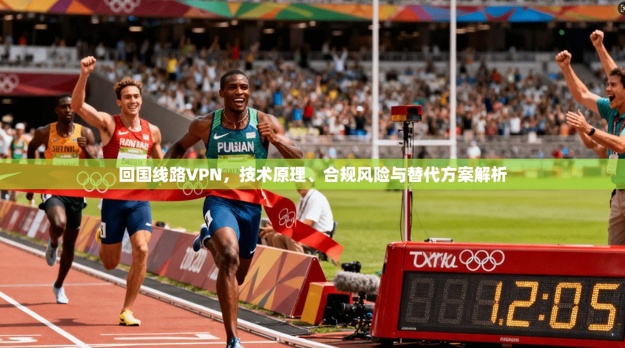 回国线路VPN，技术原理、合规风险与替代方案解析