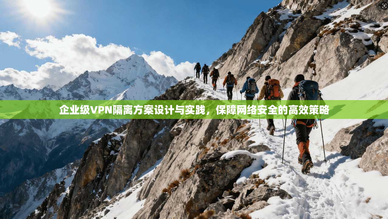 企业级VPN隔离方案设计与实践，保障网络安全的高效策略