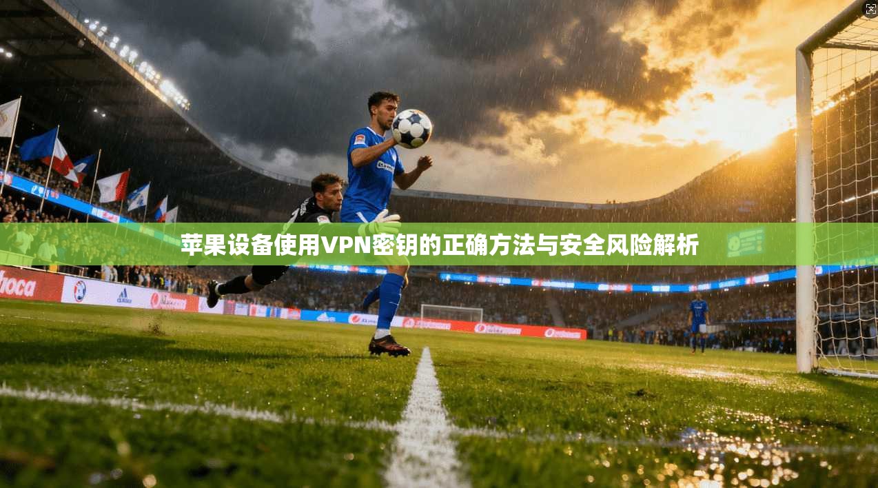 苹果设备使用VPN密钥的正确方法与安全风险解析