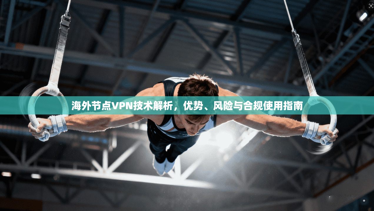 海外节点VPN技术解析，优势、风险与合规使用指南