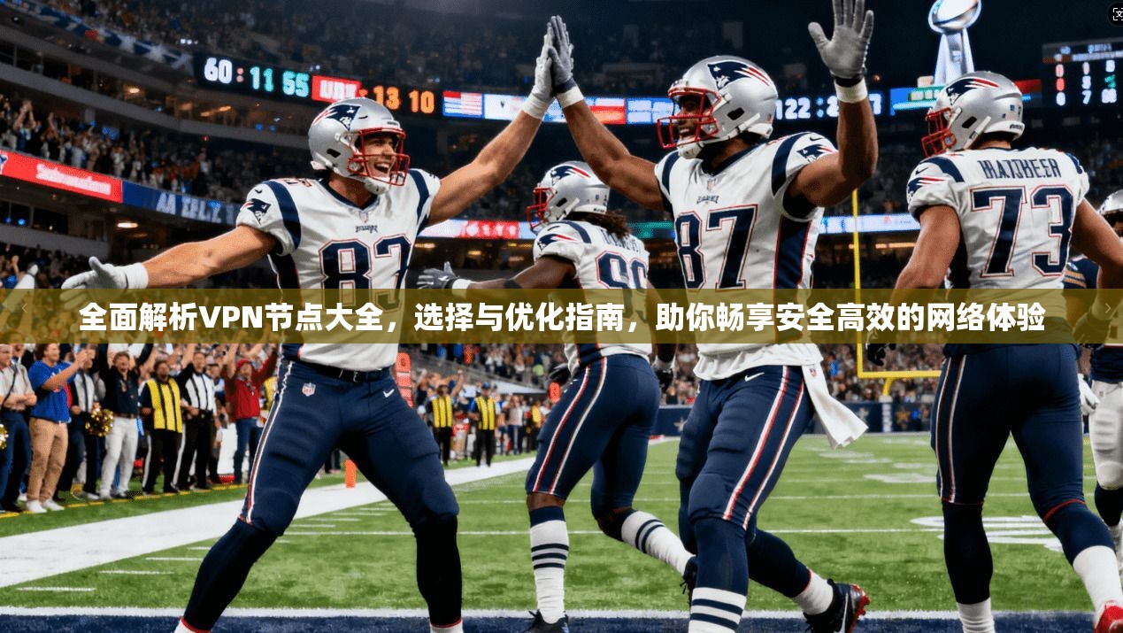 全面解析VPN节点大全，选择与优化指南，助你畅享安全高效的网络体验