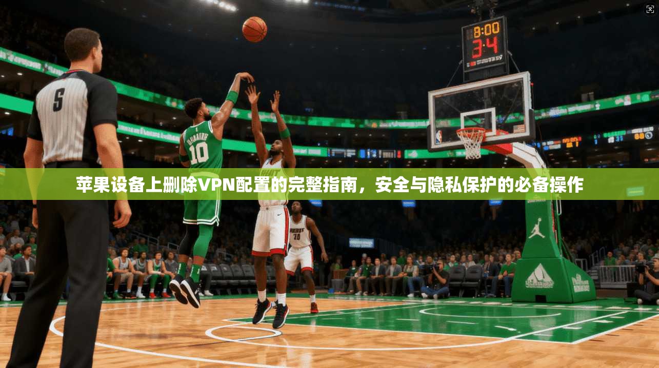 苹果设备上删除VPN配置的完整指南，安全与隐私保护的必备操作
