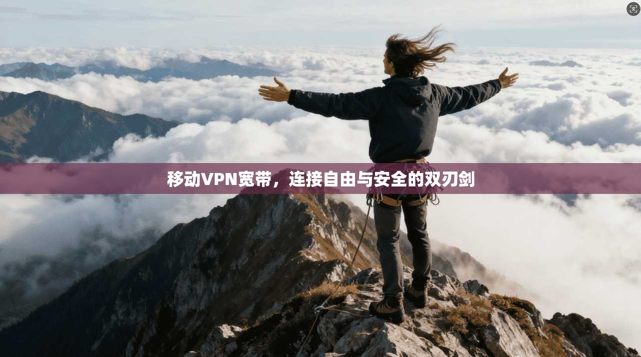 移动VPN宽带，连接自由与安全的双刃剑