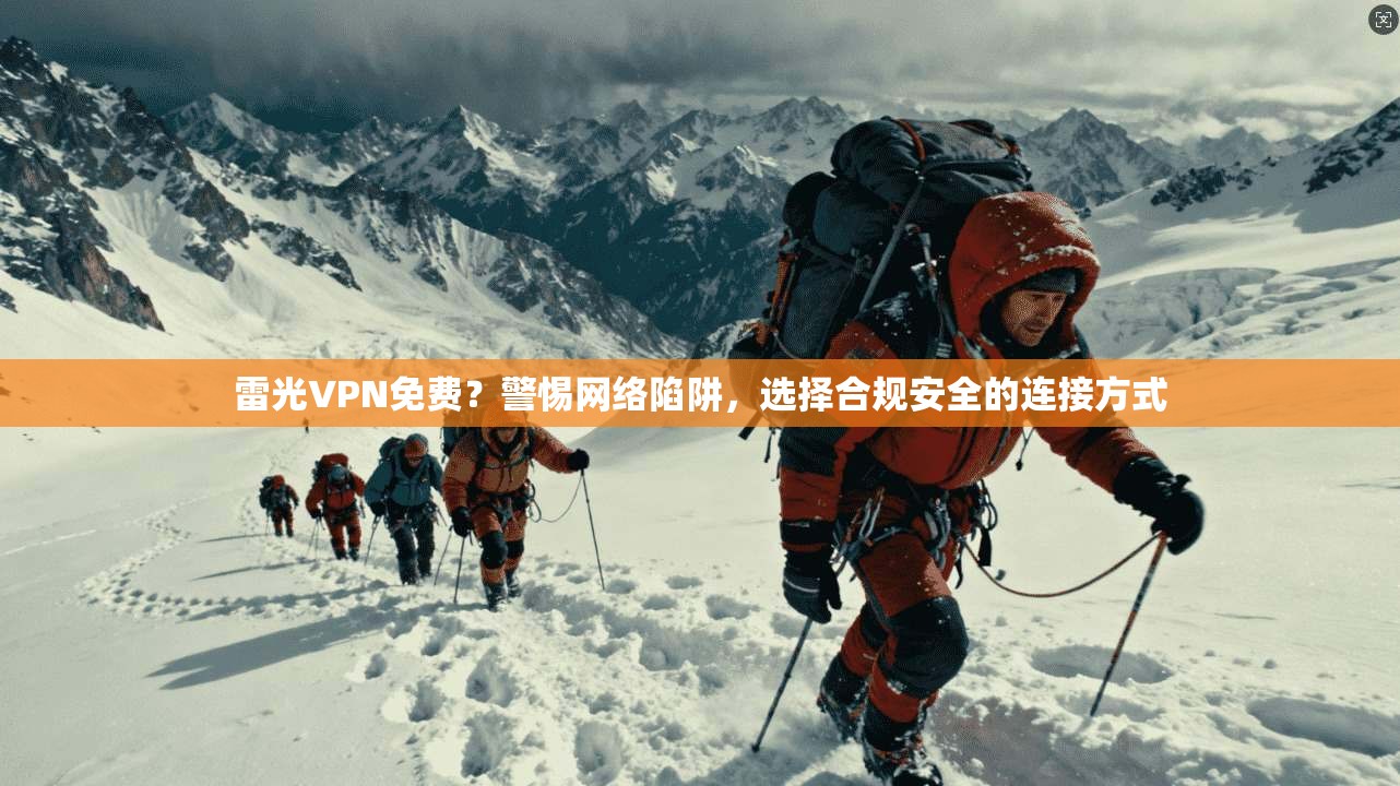雷光VPN免费？警惕网络陷阱，选择合规安全的连接方式