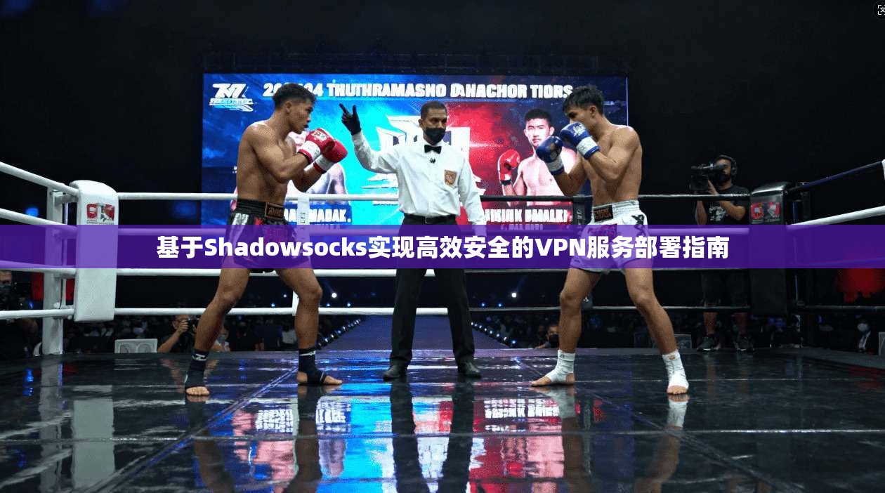 基于Shadowsocks实现高效安全的VPN服务部署指南