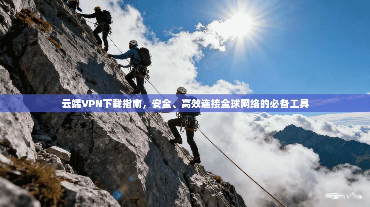 云端VPN下载指南，安全、高效连接全球网络的必备工具