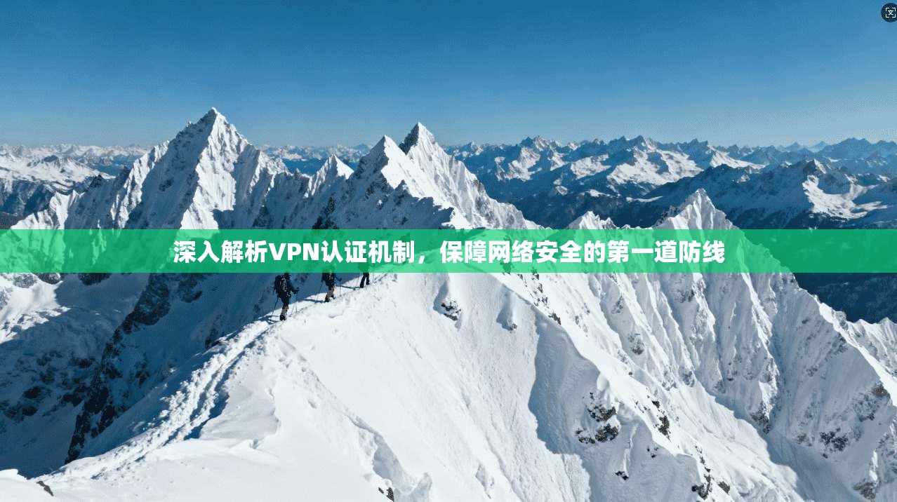 深入解析VPN认证机制，保障网络安全的第一道防线