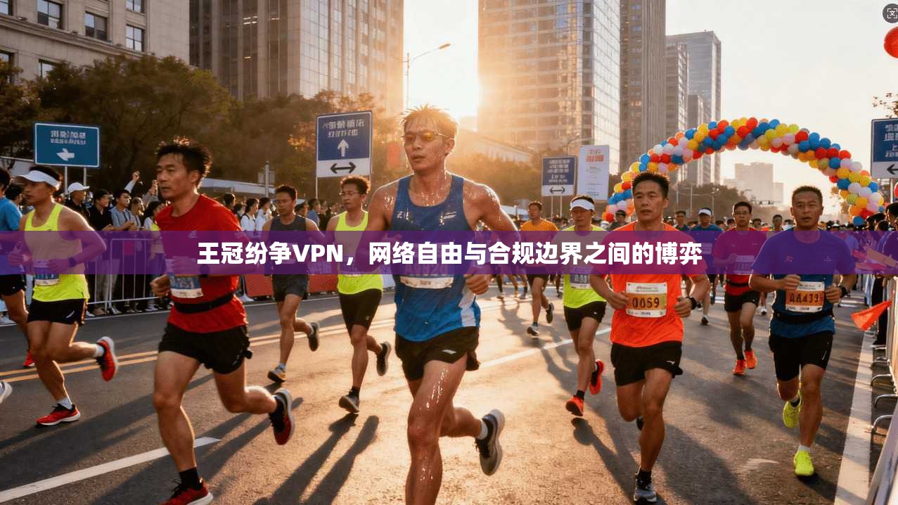 王冠纷争VPN，网络自由与合规边界之间的博弈