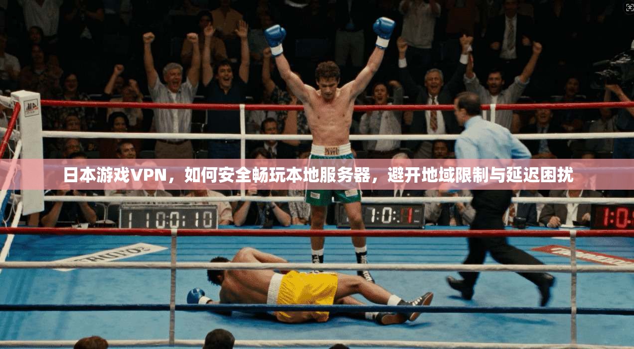 日本游戏VPN，如何安全畅玩本地服务器，避开地域限制与延迟困扰