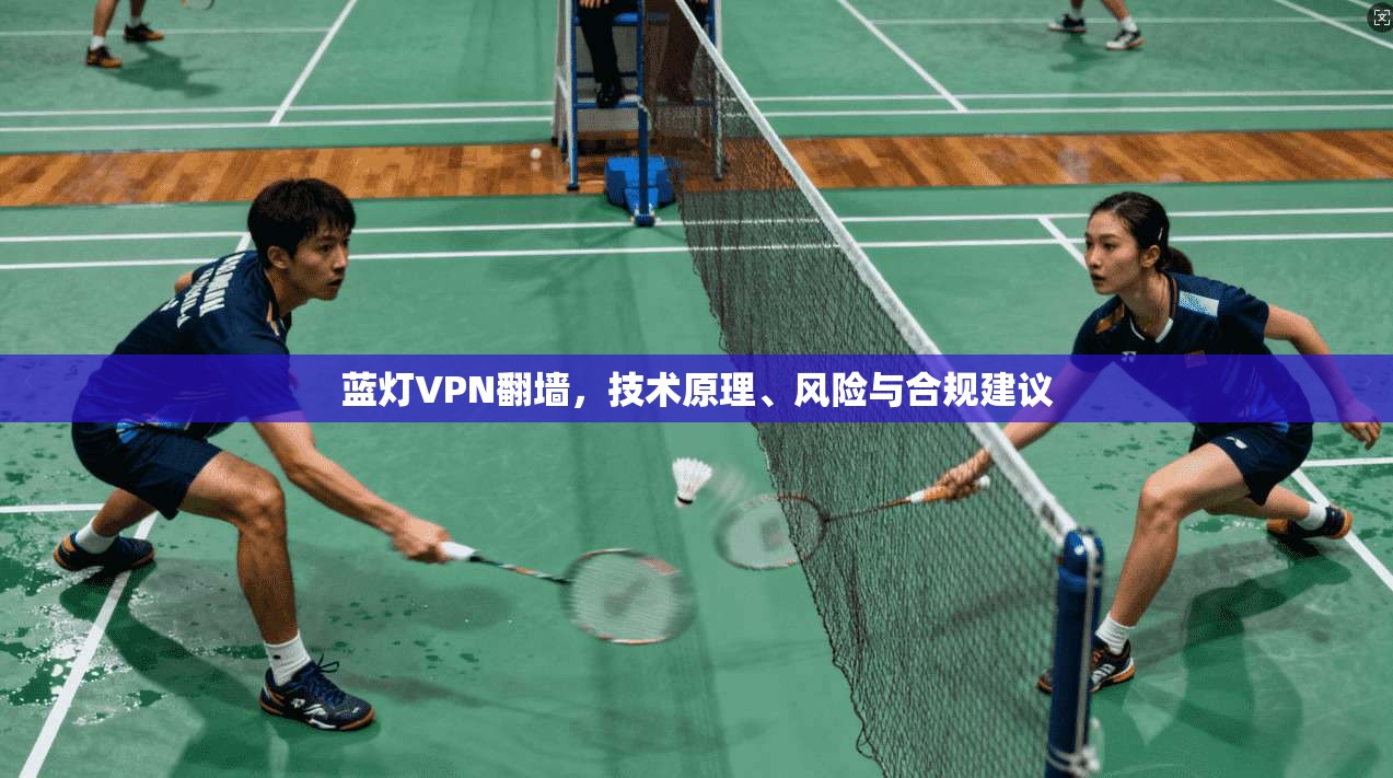 蓝灯VPN翻墙，技术原理、风险与合规建议