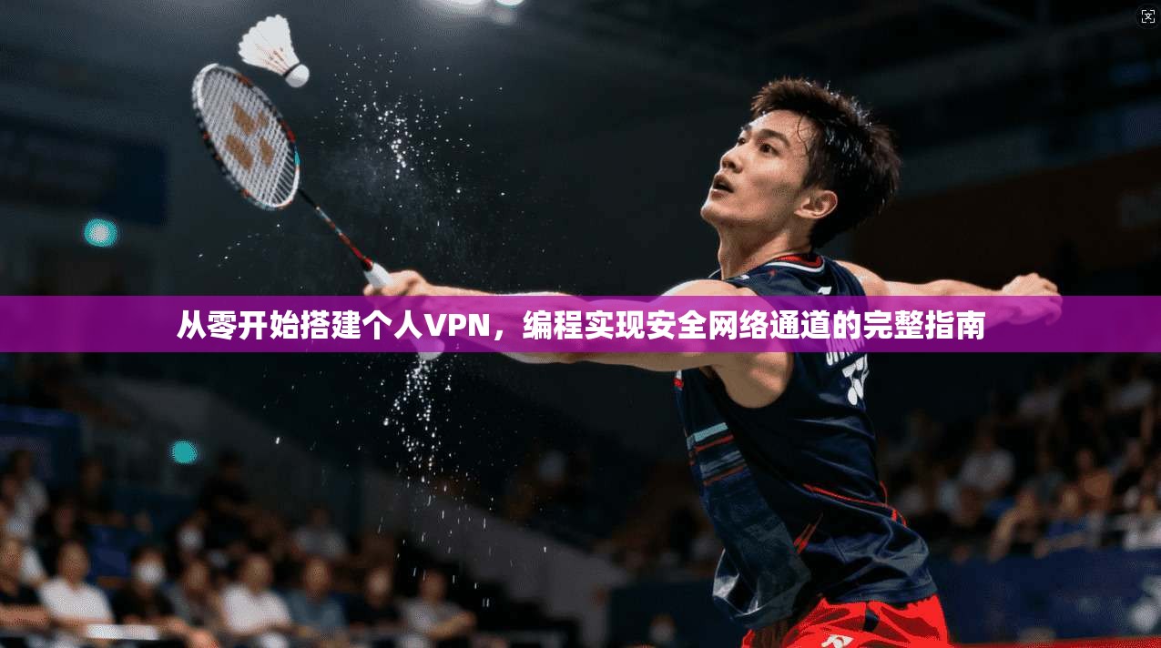 从零开始搭建个人VPN，编程实现安全网络通道的完整指南