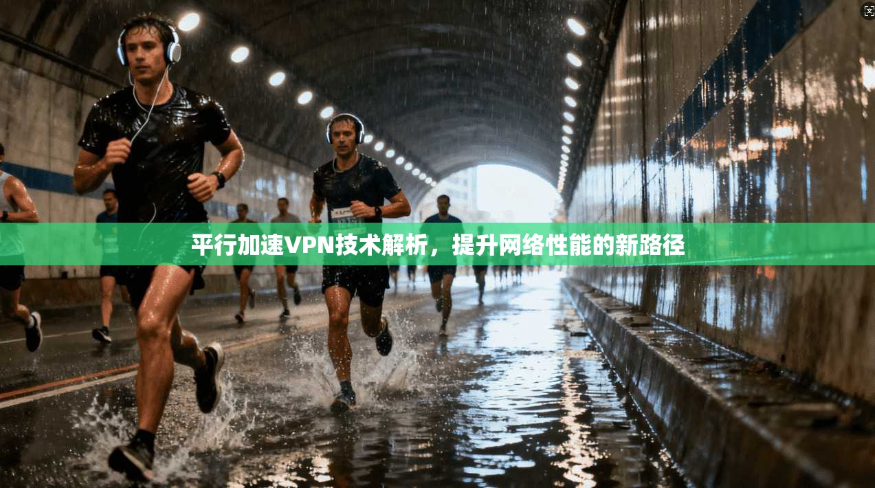 平行加速VPN技术解析，提升网络性能的新路径